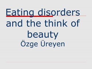 Eating disorders
and the think of
beauty
Özge Üreyen
 