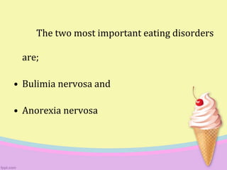 The two most important eating disorders
are;
• Bulimia nervosa and
• Anorexia nervosa
 