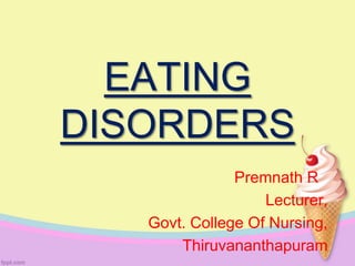 EATING
DISORDERS
Premnath R
Lecturer,
Govt. College Of Nursing,
Thiruvananthapuram
 