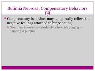 Bulimia Nervosa: Compensatory Behaviors 
55 
Compensatory behaviors may temporarily relieve the 
negative feelings attached to binge eating 
 Over time, however, a cycle develops in which purging Þ 
bingeing Þ purging 
 