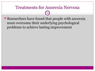Treatments for Anorexia Nervosa 
63 
Researchers have found that people with anorexia 
must overcome their underlying psychological 
problems to achieve lasting improvement 
 