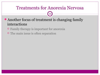 Treatments for Anorexia Nervosa 
66 
Another focus of treatment is changing family 
interactions 
 Family therapy is important for anorexia 
 The main issue is often separation 
 