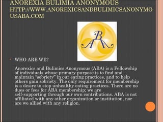 ANOREXIA BULIMIA ANONYMOUS
HTTP://WWW.ANOREXICSANDBULIMICSANONYMO
USABA.COM




•   WHO ARE WE?
    Anorexics and Bulimics...