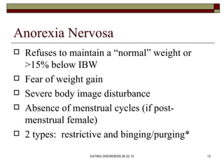 Anorexia Nervosa
   Refuses to maintain a “normal” weight or
    >15% below IBW
   Fear of weight gain
   Severe body i...