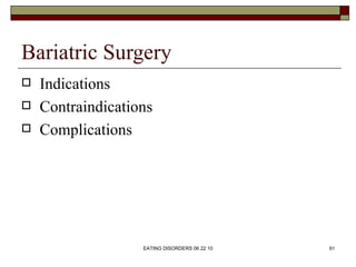 Bariatric Surgery
   Indications
   Contraindications
   Complications




                   EATING DISORDERS 06 22 10...