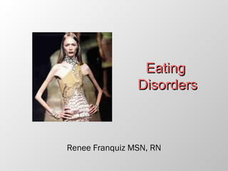Eating
                Disorders



Renee Franquiz MSN, RN
 