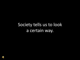 Society tells us to look
    a certain way.
 