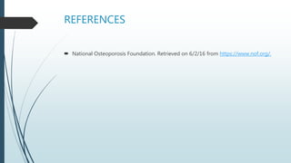 REFERENCES
 National Osteoporosis Foundation. Retrieved on 6/2/16 from https://www.nof.org/.
 