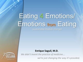 Eating 4 Emotions/
Emotions from Eating
(sustainable lifestyle change)
We didn’t invent the practice of medicine….
we’re just changing the way it’s provided.
Enrique Saguil, M.D.
 