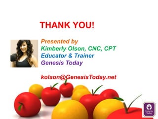 THANK YOU!
Presented by
Kimberly Olson, CNC, CPT
Educator & Trainer
Genesis Today

kolson@GenesisToday.net
 