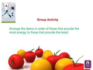 Group Activity

Arrange the items in order of those that provide the
most energy to those that provide the least:
 