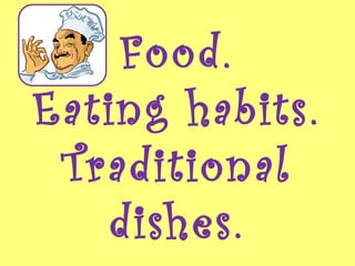 Food.
Eating habits.
Traditional
dishes.
 