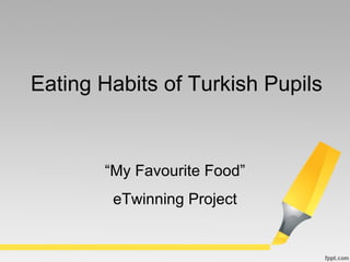 “ My Favourite Food” eTwinning Project Eating Habits of Turkish Pupils   