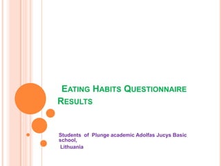 EATING HABITS QUESTIONNAIRE
RESULTS

Students of Plunge academic Adolfas Jucys Basic
school,
Lithuania

 