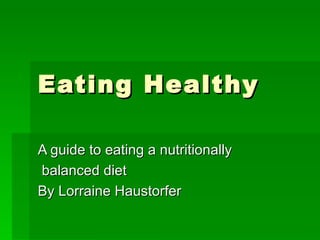 Eating Healthy A guide to eating a nutritionally balanced diet By Lorraine Haustorfer 