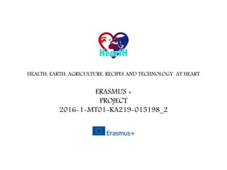 HEALTH, EARTH, AGRICULTURE, RECIPES AND TECHNOLOGY AT HEART
ERASMUS +
PROJECT
2016-1-MT01-KA219-015198_2
 