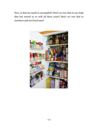 - 13 -
Now, is that too much to accomplish? Don’t we owe that to our body
that has served us so well all these years? Don’t we owe that to
ourselves and our loved ones?
 