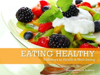 Business Health Systems
EATING HEALTHY
Pathways to Health & Well-being
 