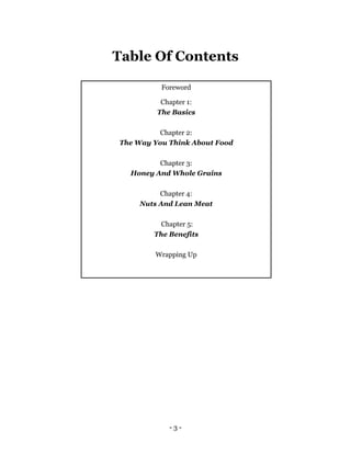 - 3 -
Table Of Contents
Foreword
Chapter 1:
The Basics
Chapter 2:
The Way You Think About Food
Chapter 3:
Honey And Whole ...