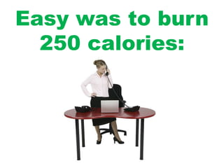 Easy was to burn
250 calories:
 