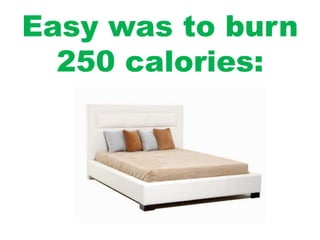Easy was to burn
250 calories:
 