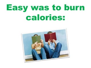 Easy was to burn
calories:
 