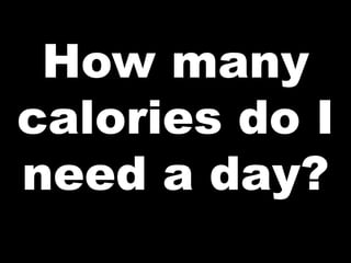 How many
calories do I
need a day?
 