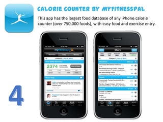 This app has the largest food database of any iPhone calorie
counter (over 750,000 foods), with easy food and exercise entry.
Calorie Counter by MyFitnessPal
 