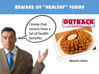 Beware of “Healthy” Foods
Bloomin’ Onion
I know that
onions have a
lot of health
benefits.
 