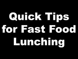 Quick Tips
for Fast Food
Lunching
 