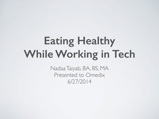 Eating Healthy  
While Working in Tech
NadaaTaiyab, BA, BS, MA 
Presented to Omedix 
6/27/2014
 