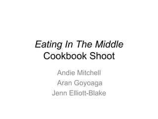 Eating In The Middle
Cookbook Shoot
Andie Mitchell
Aran Goyoaga
Jenn Elliott-Blake
 