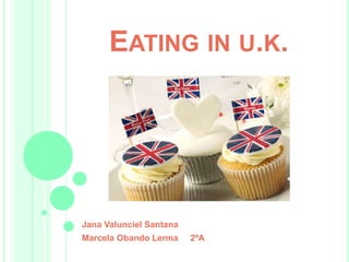 EATING IN U.K.
Jana Valunciel Santana
Marcela Obando Lerma 2ºA
 