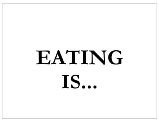 EATING
  IS...
 