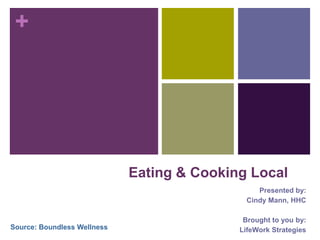 Eating & Cooking Local Presented by:  Cindy Mann, HHC Brought to you by: LifeWork Strategies Source: Boundless Wellness 