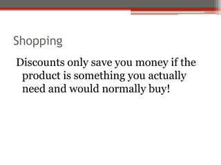 Shopping
Discounts only save you money if the
product is something you actually
need and would normally buy!
 
