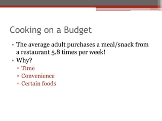 Cooking on a Budget
• The average adult purchases a meal/snack from
a restaurant 5.8 times per week!
• Why?
▫ Time
▫ Convenience
▫ Certain foods
 