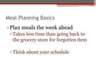 Meal Planning Basics
•Plan meals the week ahead
▫ Takes less time than going back to
the grocery store for forgotten item
▫ Think about your schedule
 