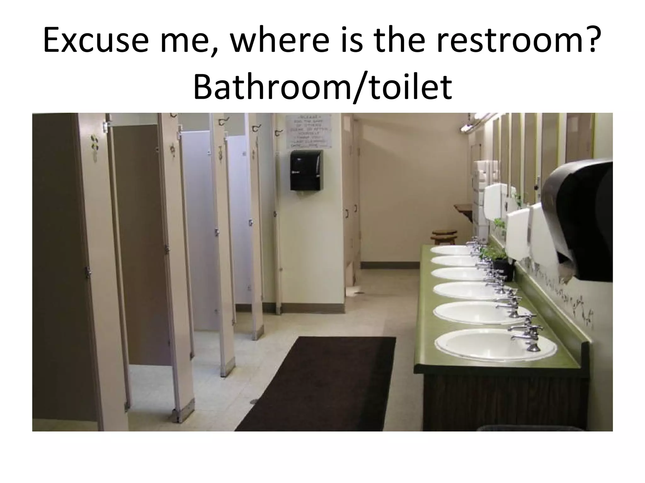 Excuse me, where is the restroom?
Bathroom/toilet

 