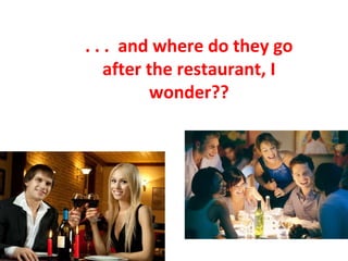. . . and where do they go
after the restaurant, I
wonder??
