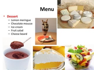 Menu
• Dessert
–
–
–
–
–
Lemon meringue
Chocolate mousse
Ice-cream
Fruit salad
Cheese board