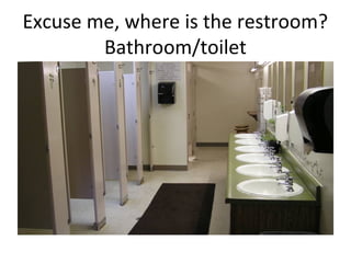 Excuse me, where is the restroom?
Bathroom/toilet