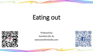 Eating out
Produced by
Excellent ESL 4u
www.excellentesl4u.com
 