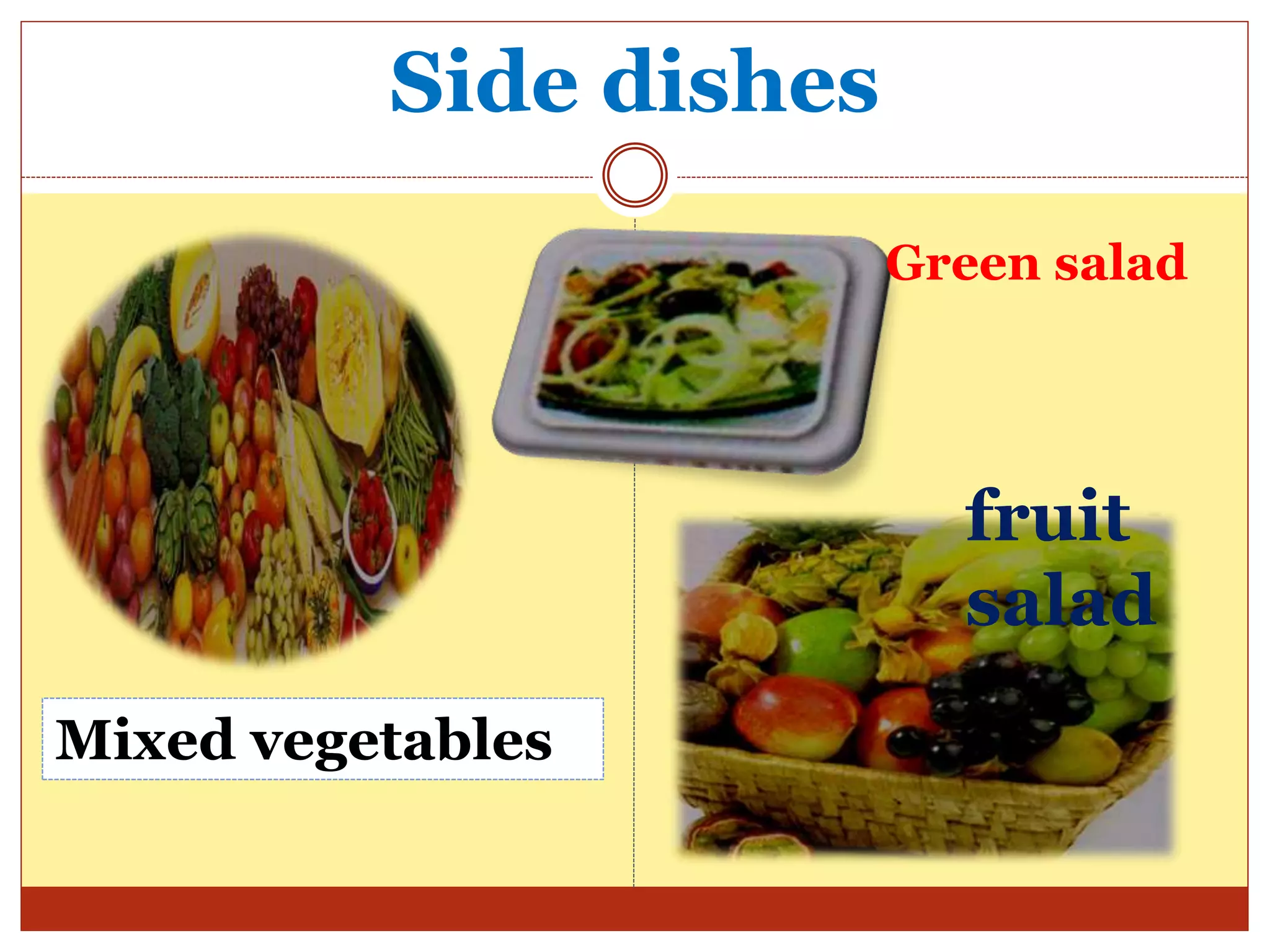 Side dishes
Green salad
fruit
salad
Mixed vegetables
 