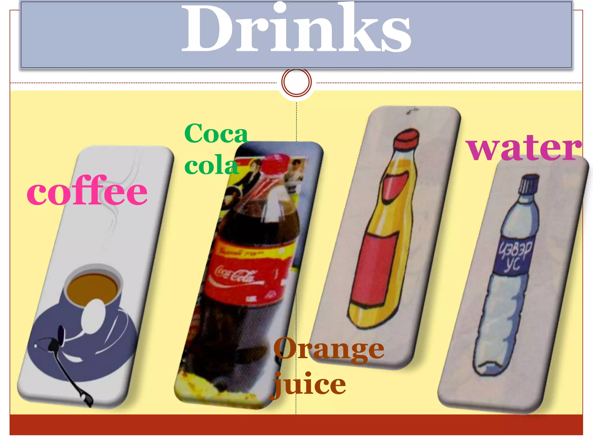 Drinks
coffee
Coca
cola
Orange
juice
water
 