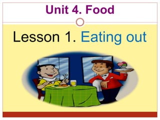 Unit 4. Food
Lesson 1. Eating out
 