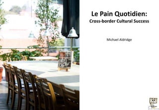 Le Pain Quotidien:
Cross-border Cultural Success


        Michael Aldridge
 