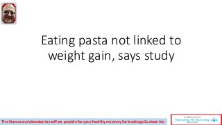 Eating pasta not linked to
weight gain, says study
The Nurses and attendants staff we provide for your healthy recovery for bookings Contact Us:-
 
