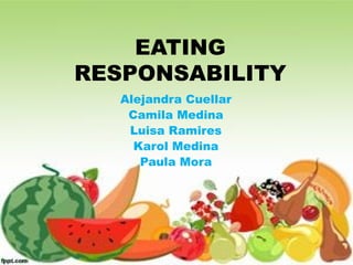 EATING
RESPONSABILITY
Alejandra Cuellar
Camila Medina
Luisa Ramires
Karol Medina
Paula Mora
 