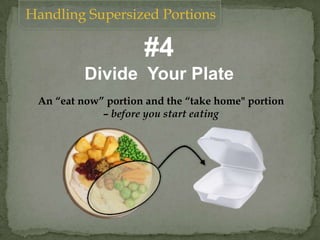 Handling Supersized Portions
An “eat now” portion and the “take home" portion
– before you start eating
#4
Divide Your Plate
 